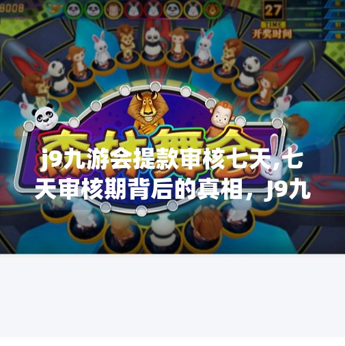 j9九游会提款审核七天,七天审核期背后的真相，J9九游会提款为何总卡在最后一公里？