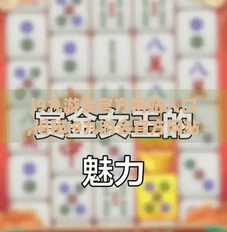 j9九游会官方网站入口,揭秘J9九游会官方网站入口，如何安全访问并避免网络陷阱？