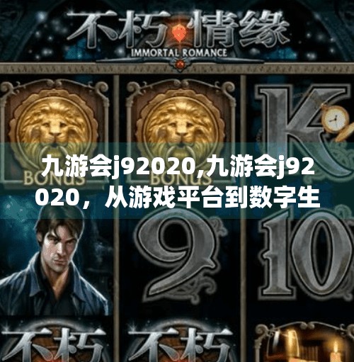 九游会j92020,九游会j92020，从游戏平台到数字生态的破圈之路