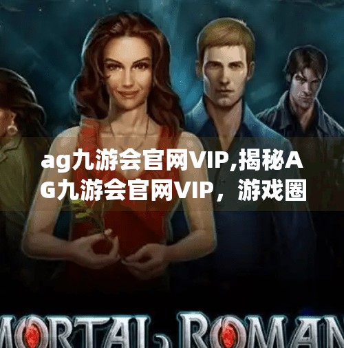 ag九游会官网VIP,揭秘AG九游会官网VIP，游戏圈的特权通行证还是智商税？