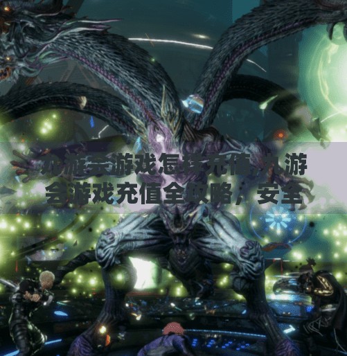 九游会游戏怎样充值,九游会游戏充值全攻略，安全、便捷、省钱三不误！