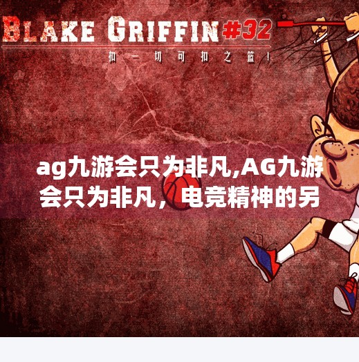 ag九游会只为非凡,AG九游会只为非凡，电竞精神的另一种诠释