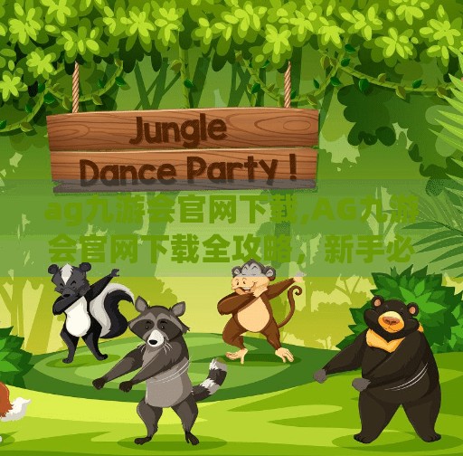 ag九游会官网下载,AG九游会官网下载全攻略，新手必看，轻松开启电竞之旅！