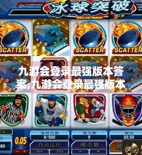 九游会登录最强版本答案,九游会登录最强版本答案揭秘,如何快速找到并使用最新版?附避坑指南) 九游会登录最强版本答案,九游会登录最强版本答案揭秘,如何快速找到并使用最新版?附避坑指南)