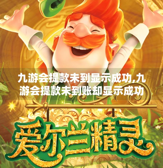 九游会提款未到显示成功,九游会提款未到账却显示成功?别慌!教你三步查清真相并维权! 九游会提款未到显示成功,九游会提款未到账却显示成功?别慌!教你三步查清真相并维权!