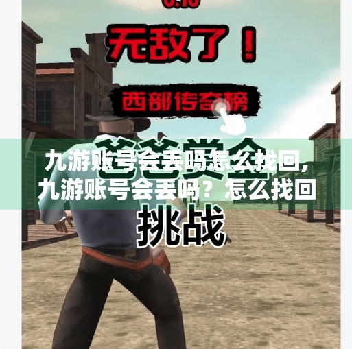 九游账号会丢吗怎么找回,九游账号会丢吗？怎么找回？一文讲清你的游戏资产安全指南！