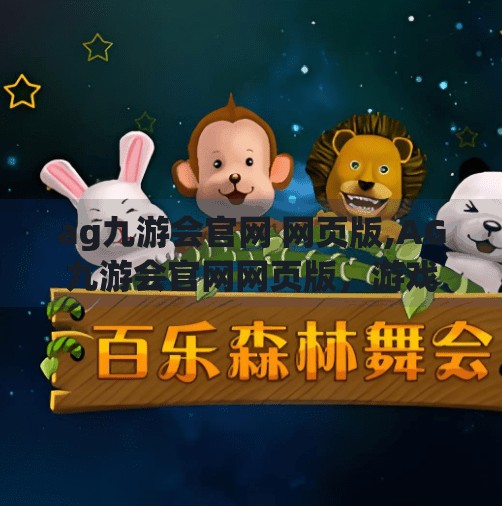 ag九游会官网 网页版,AG九游会官网网页版，游戏爱好者的数字港湾，便捷与乐趣的完美融合