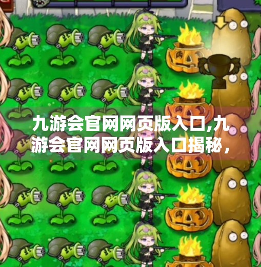 九游会官网网页版入口,九游会官网网页版入口揭秘,便捷游戏平台如何重塑玩家体验? 九游会官网网页版入口,九游会官网网页版入口揭秘,便捷游戏平台如何重塑玩家体验?