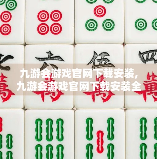 九游会游戏官网下载安装,九游会游戏官网下载安装全攻略,新手也能轻松上手的安卓游戏入口指南! 九游会游戏官网下载安装,九游会游戏官网下载安装全攻略,新手也能轻松上手的安卓游戏入口指南!