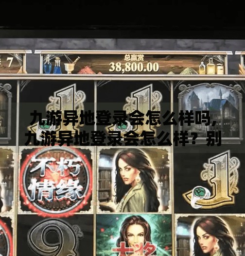 九游异地登录会怎么样吗,九游异地登录会怎么样？别让账号流浪成隐患！