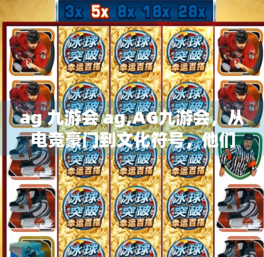 ag 九游会 ag,AG九游会，从电竞豪门到文化符号，他们如何定义中国电子竞技的黄金时代？