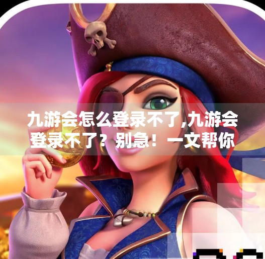 九游会怎么登录不了,九游会登录不了?别急!一文帮你彻底解决常见问题与替代方案 九游会怎么登录不了,九游会登录不了?别急!一文帮你彻底解决常见问题与替代方案