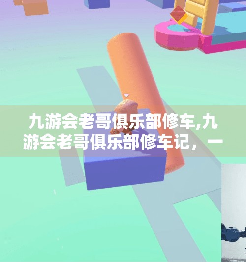 九游会老哥俱乐部修车,九游会老哥俱乐部修车记,一场关于情怀、技术与中年危机的奇妙旅程 九游会老哥俱乐部修车,九游会老哥俱乐部修车记,一场关于情怀、技术与中年危机的奇妙旅程