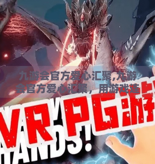 九游会官方爱心汇聚,九游会官方爱心汇聚,用游戏连接世界,以公益温暖人心 九游会官方爱心汇聚,九游会官方爱心汇聚,用游戏连接世界,以公益温暖人心