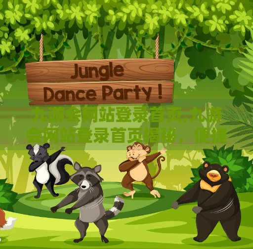 九游会网站登录首页,九游会网站登录首页揭秘,便捷入口背后的用户体验设计逻辑 九游会网站登录首页,九游会网站登录首页揭秘,便捷入口背后的用户体验设计逻辑