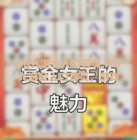 ag九游会入口首页,AG九游会入口首页,游戏爱好者的数字乐园,如何开启你的畅玩之旅? ag九游会入口首页,AG九游会入口首页,游戏爱好者的数字乐园,如何开启你的畅玩之旅?