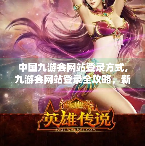 中国九游会网站登录方式,九游会网站登录全攻略,新手必看的5种方式与避坑指南! 中国九游会网站登录方式,九游会网站登录全攻略,新手必看的5种方式与避坑指南!