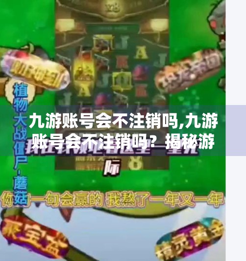 九游账号会不注销吗,九游账号会不注销吗?揭秘游戏账号的永生密码! 九游账号会不注销吗,九游账号会不注销吗?揭秘游戏账号的永生密码!