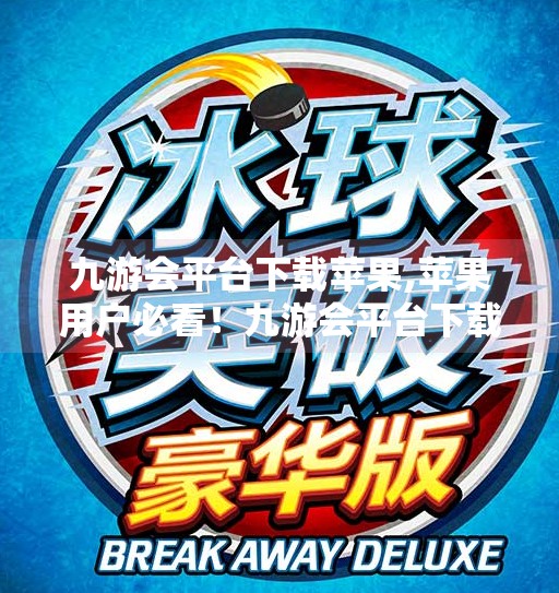 九游会平台下载苹果,苹果用户必看!九游会平台下载指南全解析,轻松畅玩手游新世界! 九游会平台下载苹果,苹果用户必看!九游会平台下载指南全解析,轻松畅玩手游新世界!