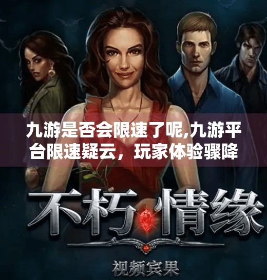九游是否会限速了呢,九游平台限速疑云,玩家体验骤降,真相究竟如何? 九游是否会限速了呢,九游平台限速疑云,玩家体验骤降,真相究竟如何?