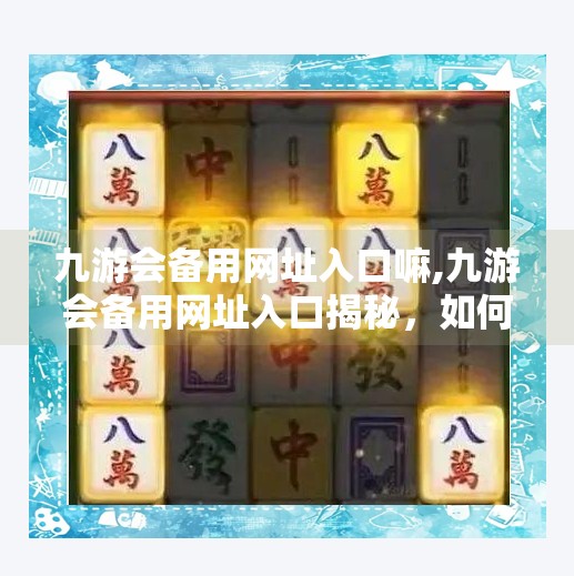 九游会备用网址入口嘛,九游会备用网址入口揭秘，如何安全访问热门游戏平台？