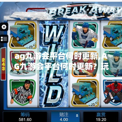 ag九游会平台何时更新,AG九游会平台何时更新？玩家必看的版本动态与未来展望！