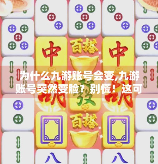 为什么九游账号会变,九游账号突然变脸？别慌！这可能是你没注意的3个关键原因