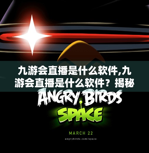 九游会直播是什么软件,九游会直播是什么软件？揭秘这款游戏直播平台的来龙去脉与用户价值