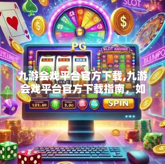 九游会戏平台官方下载,九游会戏平台官方下载指南，如何安全获取游戏资源，避免假平台陷阱？