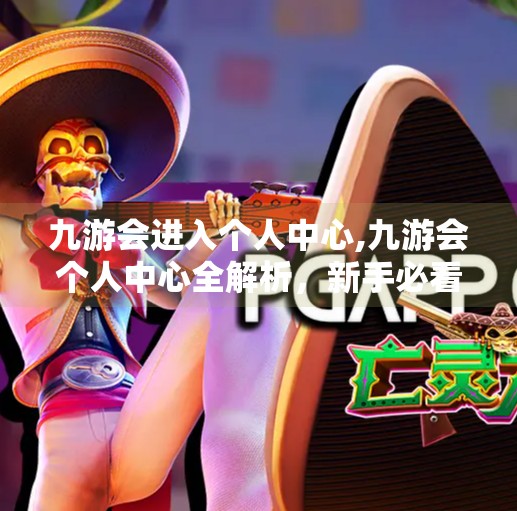 九游会进入个人中心,九游会个人中心全解析,新手必看的实用指南与隐藏功能揭秘! 九游会进入个人中心,九游会个人中心全解析,新手必看的实用指南与隐藏功能揭秘!