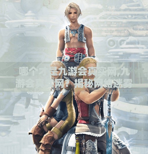 哪个才是九游会真实网,九游会真实网？揭秘网络迷雾背后的真相！