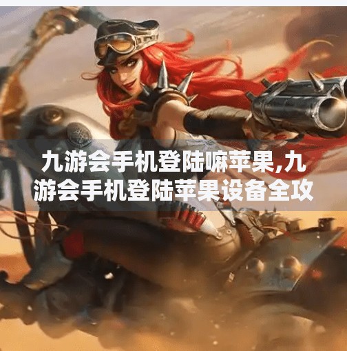 九游会手机登陆嘛苹果,九游会手机登陆苹果设备全攻略，轻松玩转跨平台游戏体验！
