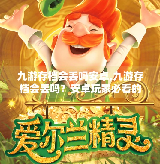 九游存档会丢吗安卓,九游存档会丢吗？安卓玩家必看的存档安全指南！