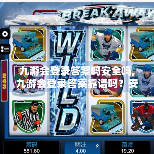 九游会登录答案吗安全吗,九游会登录答案靠谱吗？安全吗？一文说清你的担忧！