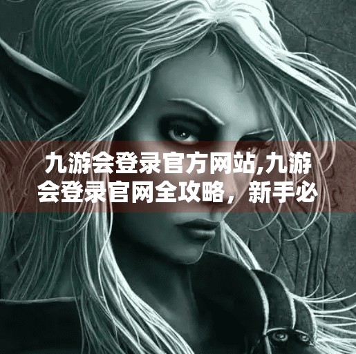 九游会登录官方网站,九游会登录官网全攻略，新手必看，避开陷阱轻松入局！