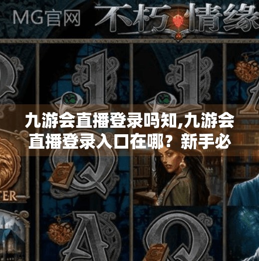 九游会直播登录吗知,九游会直播登录入口在哪？新手必看的完整指南！
