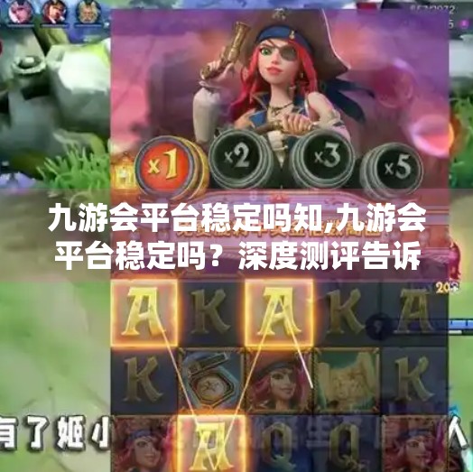 九游会平台稳定吗知,九游会平台稳定吗？深度测评告诉你真相！