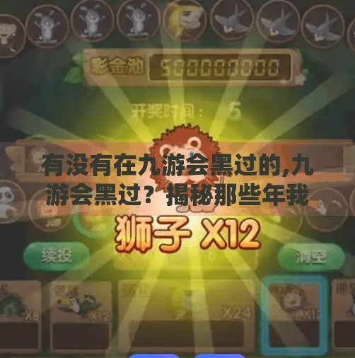 有没有在九游会黑过的,九游会黑过？揭秘那些年我们踩过的坑与背后的真相！