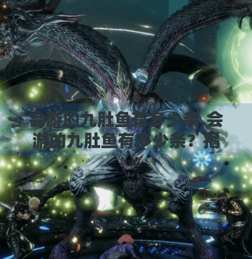 会游的九肚鱼有多少条,会游的九肚鱼有多少条？揭开海洋隐形猎手的神秘面纱