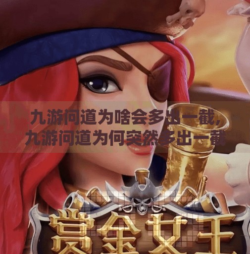 九游问道为啥会多出一截,九游问道为何突然多出一截？玩家热议背后藏着什么玄机？