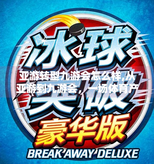 亚游转型九游会怎么样,从亚游到九游会，一场体育产业的华丽转身，未来可期？