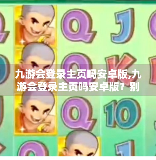 九游会登录主页吗安卓版,九游会登录主页吗安卓版？别再被伪官网骗了！一文教你如何安全下载正版游戏平台