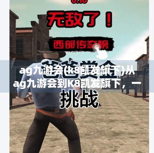 ag九游会(k8凯发旗下)从ag九游会到K8凯发旗下，一场游戏平台的华丽转身与用户信任重塑之路