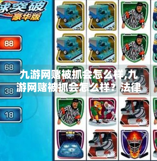 九游网赌被抓会怎么样,九游网赌被抓会怎么样？法律红线不可碰，轻信捷径终成牢狱之灾！