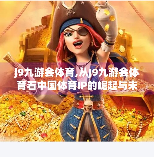 j9九游会体育,从J9九游会体育看中国体育IP的崛起与未来