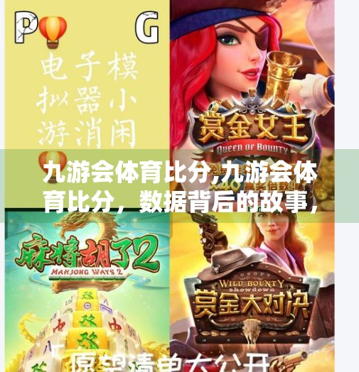 九游会体育比分,九游会体育比分，数据背后的故事，你真的读懂了吗？