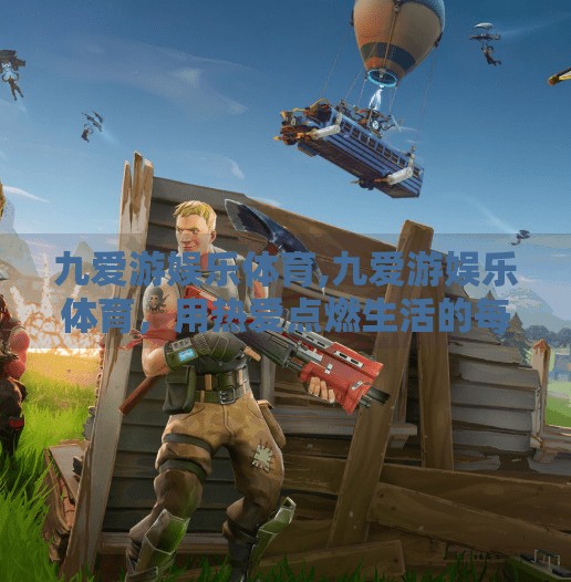 九爱游娱乐体育,九爱游娱乐体育，用热爱点燃生活的每一刻