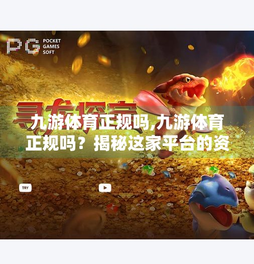 九游体育正规吗,九游体育正规吗？揭秘这家平台的资质、口碑与用户真实体验