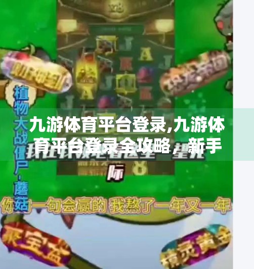 九游体育平台登录,九游体育平台登录全攻略，新手入门、常见问题与避坑指南，让你畅享赛事直播不踩雷！