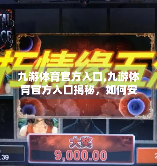 九游体育官方入口,九游体育官方入口揭秘，如何安全畅玩全球热门体育赛事？